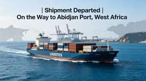 Shipment Departed | On the Way to Abidjan Port, West Africa