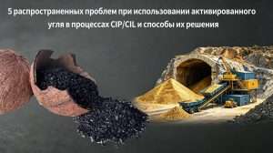 5 распространенных проблем при использовании активированного угля в процессах CIP/CIL и способы их решения